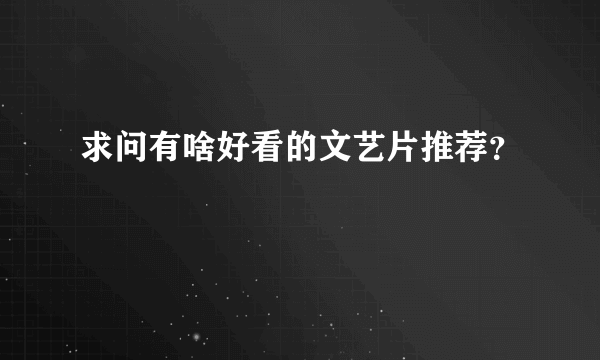 求问有啥好看的文艺片推荐？