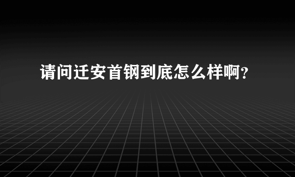 请问迁安首钢到底怎么样啊？