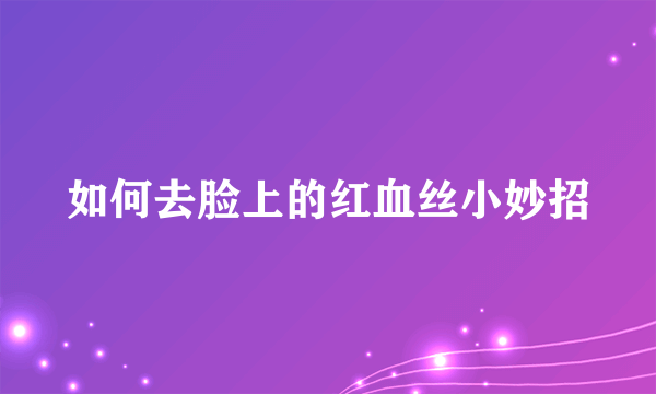 如何去脸上的红血丝小妙招