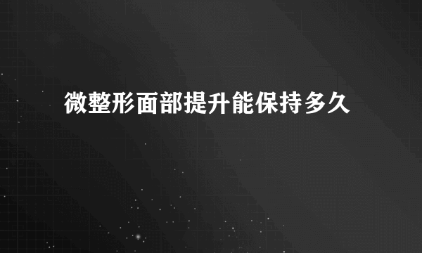  微整形面部提升能保持多久