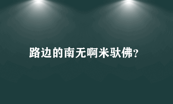 路边的南无啊米驮佛？