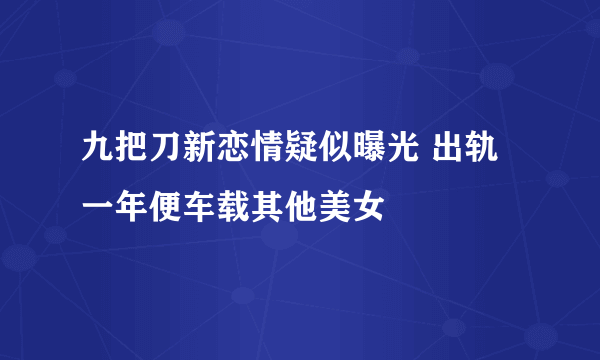 九把刀新恋情疑似曝光 出轨一年便车载其他美女