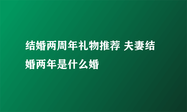 结婚两周年礼物推荐 夫妻结婚两年是什么婚