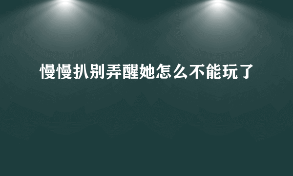 慢慢扒别弄醒她怎么不能玩了