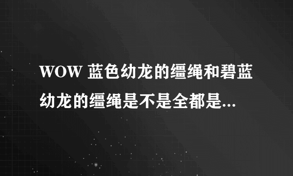 WOW 蓝色幼龙的缰绳和碧蓝幼龙的缰绳是不是全都是玛利苟斯掉落？