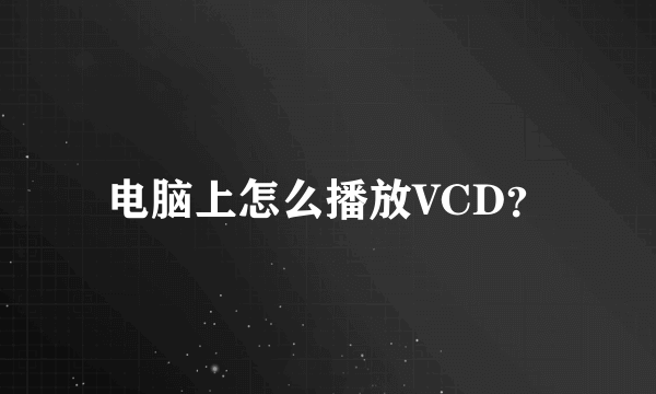 电脑上怎么播放VCD？