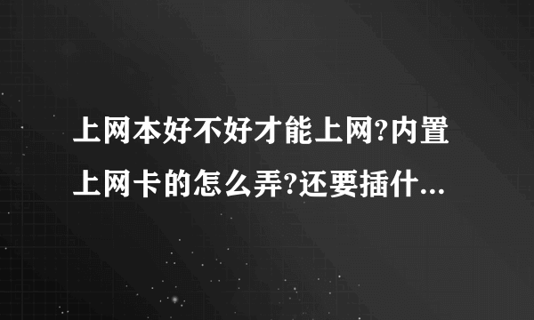 上网本好不好才能上网?内置上网卡的怎么弄?还要插什么卡吗?电信的UIM卡可以用吗?具体办法请大虾教...