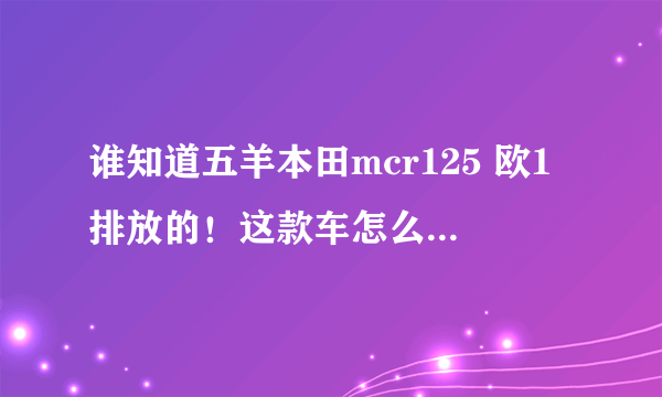 谁知道五羊本田mcr125 欧1排放的！这款车怎么样？介绍一下优点和缺点！