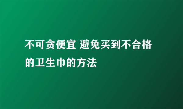 不可贪便宜 避免买到不合格的卫生巾的方法