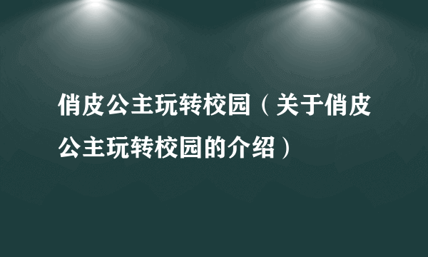 俏皮公主玩转校园（关于俏皮公主玩转校园的介绍）