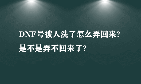 DNF号被人洗了怎么弄回来?是不是弄不回来了?