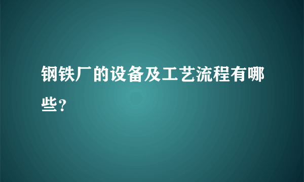 钢铁厂的设备及工艺流程有哪些？