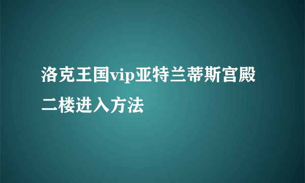 洛克王国vip亚特兰蒂斯宫殿二楼进入方法