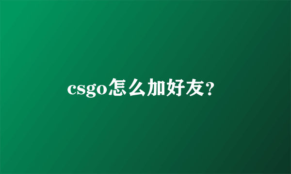 csgo怎么加好友？