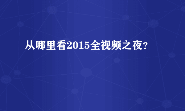 从哪里看2015全视频之夜？