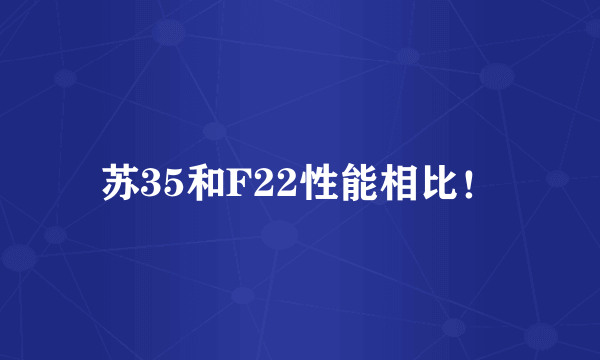 苏35和F22性能相比！