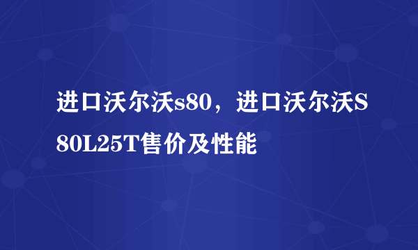 进口沃尔沃s80，进口沃尔沃S80L25T售价及性能