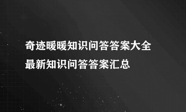 奇迹暖暖知识问答答案大全 最新知识问答答案汇总