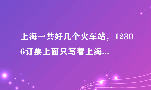 上海一共好几个火车站，12306订票上面只写着上海指的是哪个火车站？求解答。