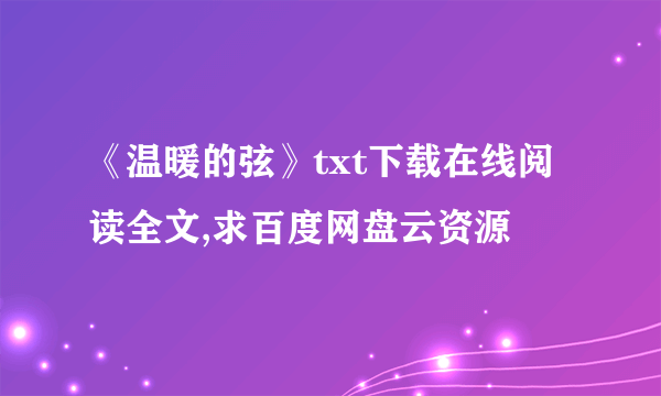 《温暖的弦》txt下载在线阅读全文,求百度网盘云资源