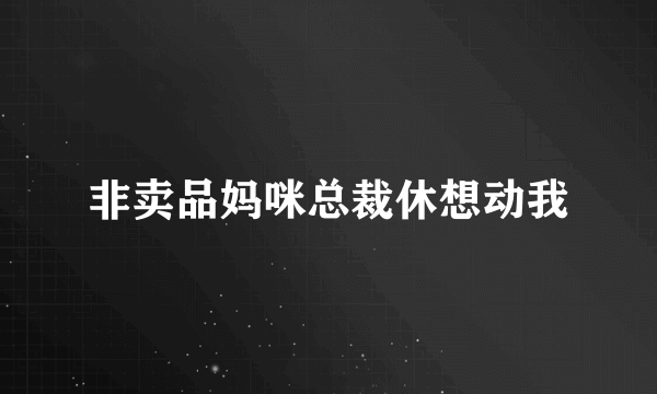 非卖品妈咪总裁休想动我