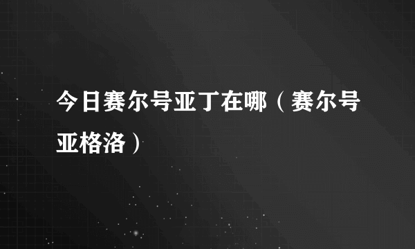 今日赛尔号亚丁在哪（赛尔号亚格洛）