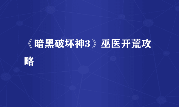 《暗黑破坏神3》巫医开荒攻略