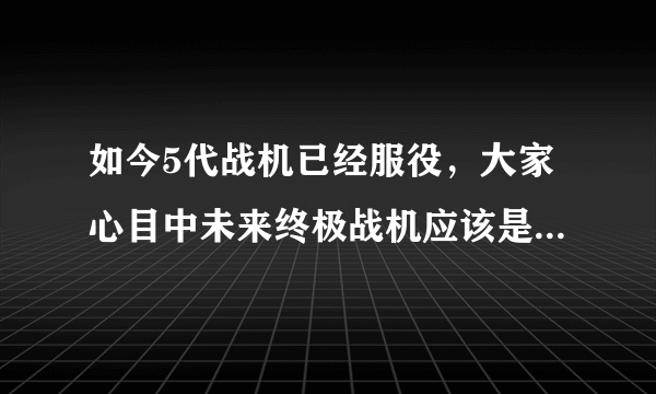 如今5代战机已经服役，大家心目中未来终极战机应该是什么样的呢？