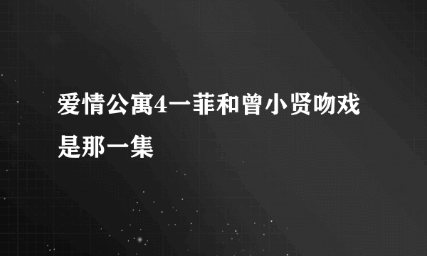 爱情公寓4一菲和曾小贤吻戏是那一集