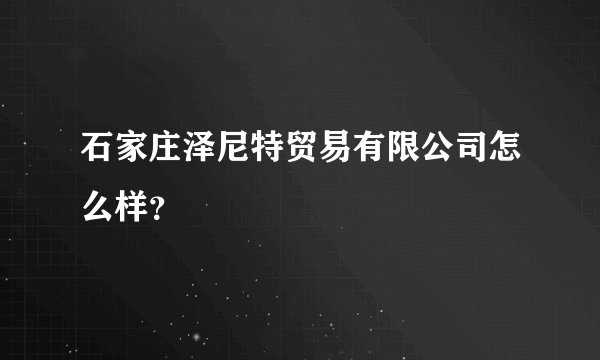 石家庄泽尼特贸易有限公司怎么样？