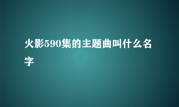 火影590集的主题曲叫什么名字