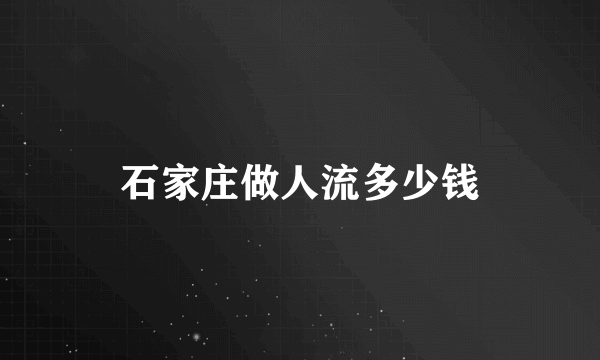 石家庄做人流多少钱