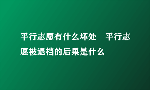 平行志愿有什么坏处	平行志愿被退档的后果是什么