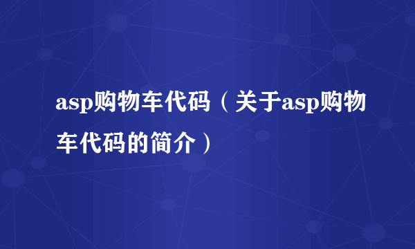 asp购物车代码（关于asp购物车代码的简介）