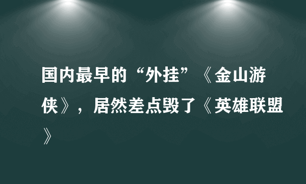 国内最早的“外挂”《金山游侠》，居然差点毁了《英雄联盟》