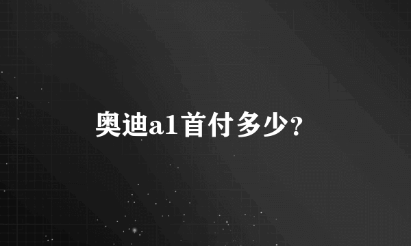 奥迪a1首付多少？