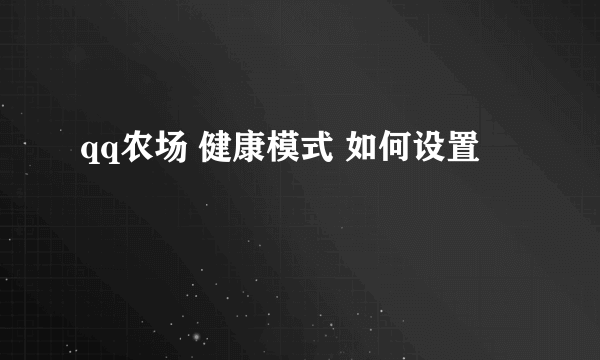 qq农场 健康模式 如何设置