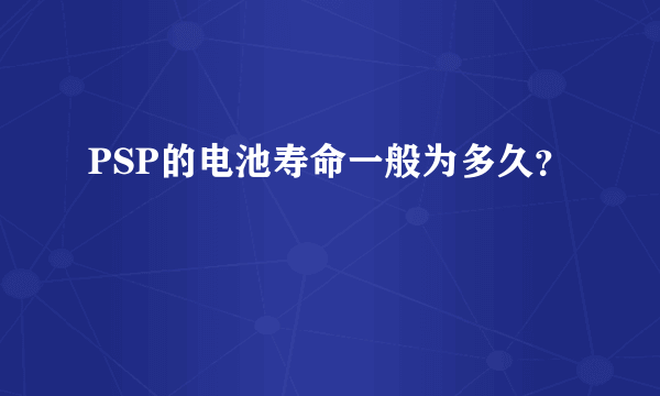 PSP的电池寿命一般为多久？