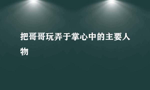 把哥哥玩弄于掌心中的主要人物