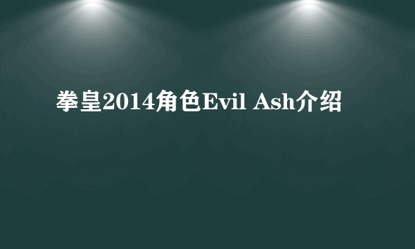 拳皇2014角色Evil Ash介绍