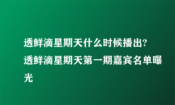 透鲜滴星期天什么时候播出?透鲜滴星期天第一期嘉宾名单曝光