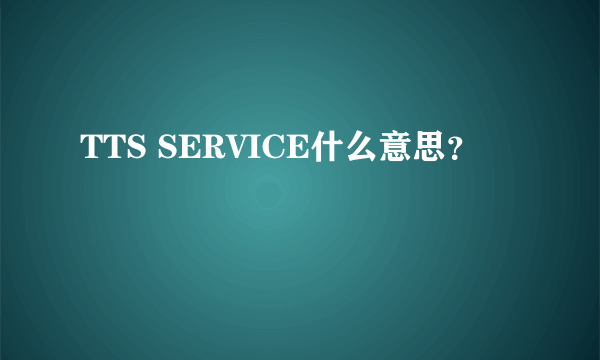 TTS SERVICE什么意思？