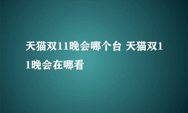 天猫双11晚会哪个台 天猫双11晚会在哪看