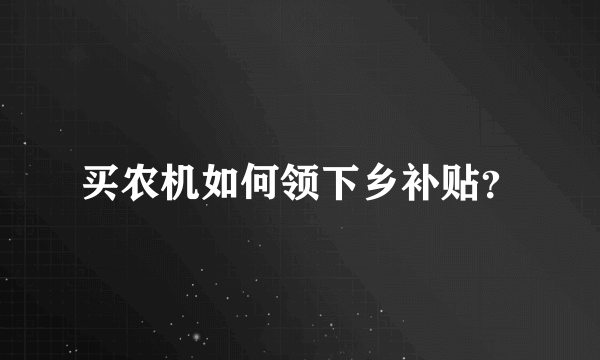 买农机如何领下乡补贴？