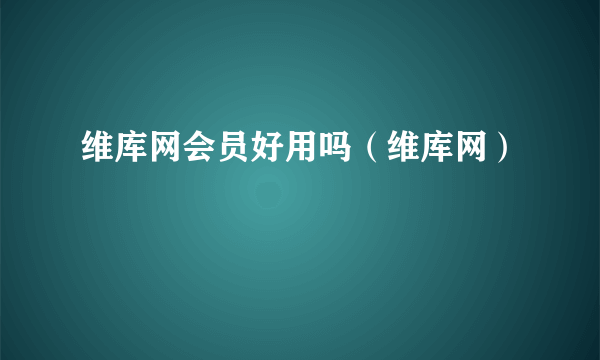 维库网会员好用吗（维库网）