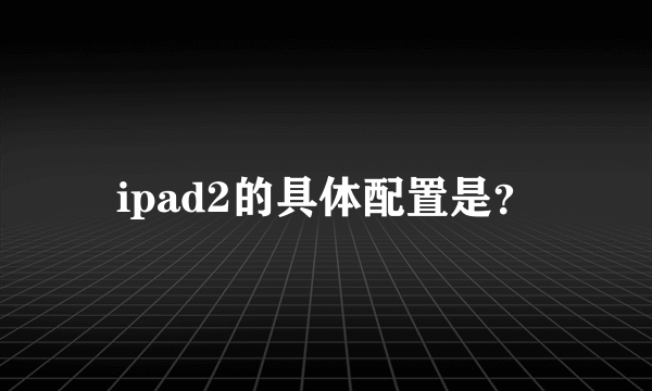 ipad2的具体配置是？