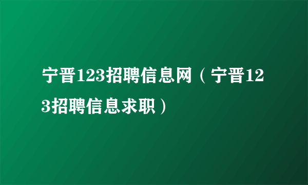 宁晋123招聘信息网（宁晋123招聘信息求职）