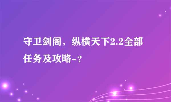 守卫剑阁，纵横天下2.2全部任务及攻略~？