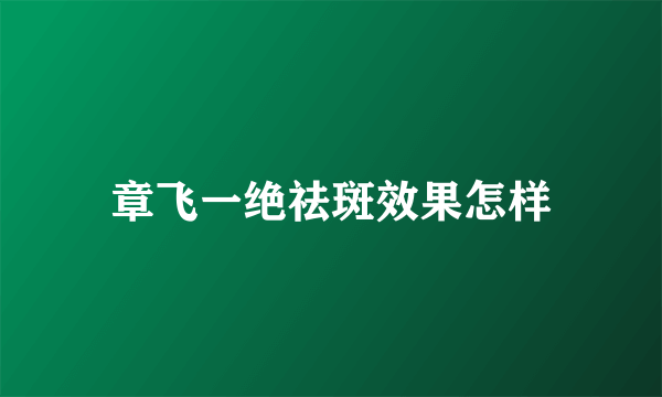 章飞一绝祛斑效果怎样