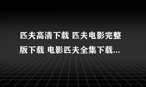 匹夫高清下载 匹夫电影完整版下载 电影匹夫全集下载 匹夫迅雷下载